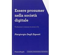 Essere prosumer nella società digitale. Produzione e consumo tra atomi e bit (Consumo, comunicazione, innovazione)