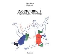 Essere umani. Il corpo nell'arte, dalla preistoria a oggi. Ediz. a colori (Pippo. Piccola pinacoteca portatile)