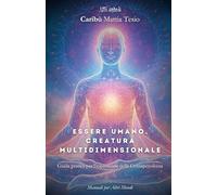 Essere Umano, creatura multidimensionale: Guida pratica per l’espansione della Consapevolezza (Altri Mondi)
