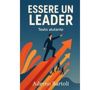 Essere un Leader: Guida completa alla leadership moderna
