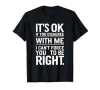 Está bien si no estás de acuerdo conmigo, no puedes obligarte a tener razón Camiseta