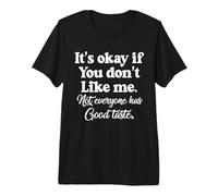 Está Bien si no te Gusto. No Todo el Mundo Tiene Buen Gusto Camiseta Premium