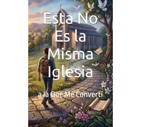 Esta No Es la Misma Iglesia: a la Que Me Convertí