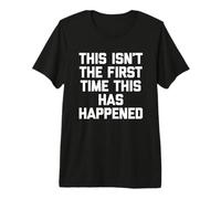 Esta no es la Primera Vez Que Esto Sucede - Dicho Divertido Camiseta Premium