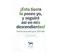 !Esta tierrra la poseo yo, y seguirá así en mis descendientes!: Historia del pueblo guna, 1729-1821.