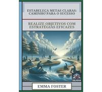 Estabeleça Metas Claras - Caminho Para O Sucesso: Realize Objetivos Com Estratégias Eficazes