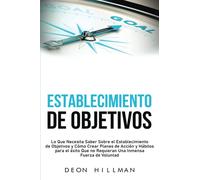 Establecimiento de objetivos: Lo que necesita saber sobre el establecimiento de objetivos y cómo crear planes de acción y hábitos para el éxito que no ... fuerza de voluntad (Alcanzar objetivos)