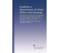Establish a Department of Urban Affairs and Housing: Hearing before the Subcommittee on Reorganization and International Organizations of the ... S. 1633 [and others] ... June 21 and 22, 1961