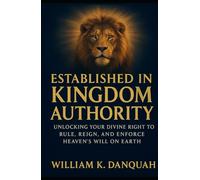 Established in Kingdom Authority: Unlcking Your Divine Right to Rule, Reign, and Enforce Heaven’s Rule on Earth