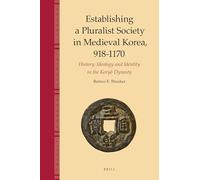 Establishing a Pluralist Society in Medieval Korea, 918-1170: History, Ideology, and Identity in the Koryŏ Dynasty: History, Ideology, and ... Dynasty (Brill's Korean Studies Library, 1)