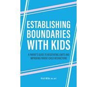 Establishing Boundaries with Kids: A Parent's Guide to Negotiating Limits and Improving Parent-Child Interactions