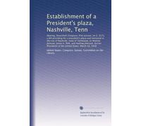 Establishment of a President's plaza, Nashville, Tenn: Hearing, Seventieth Congress, first session, on ...