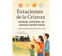Estaciones de la Crianza: Manual Integral de Crianza Respetuosa desde el Nacimiento hasta los 6 años