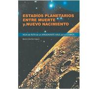 Estadíos planetarios entre muerte y nuevo nacimiento: Hoja de ruta de un apasionante viaje por el cosmos (SIN COLECCION)