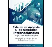 Estadística aplicada a los negocios Internacionales: Una guía practica para la toma de decisiones globales