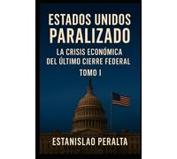 ESTADOS UNIDOS PARALIZADO: La Crisis Económica del Último Cierre Federal TOMO I