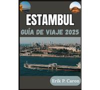 ESTAMBUL GUÍA DE VIAJE 2025: El alma de dos continentes: descubriendo su pasado, presente y futuro (Guías de navegación mundial de Erik P. Caron)
