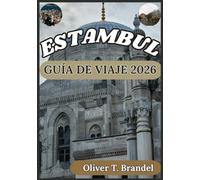 ESTAMBUL GUÍA DE VIAJE 2026: Descubriendo el pasado de Estambul, su encanto atemporal, su futuro dinámico y sus lugares emblemáticos (Guías de navegación mundial de Oliver T. Brandel)