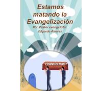 ¡ESTAMOS MATANDO LA EVANGELIZACIÓN!: Un libro sobre la importancia y la prioridad que debe tener la evangelización en la vida de cada cristiano individualmente