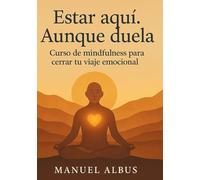 Estar aquí. Aunque duela: Curso de mindfulness para cerrar tu viaje emocional (El viaje de Albus)