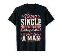 Estar Soltero es Mejor Que pedirle a un Hombre Que actúe como un Hombre Camiseta