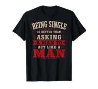 Estar Soltero es Mejor Que pedirle a un Hombre Que actúe como un Hombre Camiseta