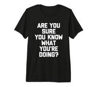 ¿Estás Seguro de Que Sabes lo Que estás Haciendo? - Dicho Divertido Camiseta Premium