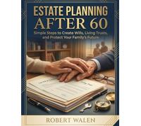 Estate Planning After 60: Simple Steps to Create Wills, Living Trusts, and Protect Your Family's Future (Family Estate Planning Essentials)