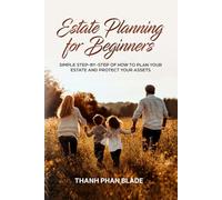 Estate Planning for Beginners: Your Simple Step-By-Step Guide How to Plan Your Estate and Protect Your Assets