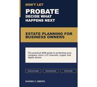 Estate Planning for Business Owners: How to Protect Your Business, Avoid Probate, Minimize Taxes, and Pass Down Your LLC, Crypto, and Digital Assets: A 2026 Guide for Small Business Owners