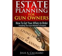 Estate Planning For Gun Owners: How To Get Your Affairs In Order - Including The issues Related To Firearms