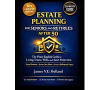 ESTATE PLANNING FOR SENIORS AND RETIREES AFTER 50: The Plain-English Guide to Living Trusts, Wills, and Asset Protection - Avoid Probate, Secure Your Home, and Leave a Bulletproof Legacy