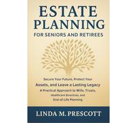 Estate Planning for Seniors and Retirees: Secure Your Future, Protect Your Assets, and Leave a Lasting Legacy - A Practical Approach to Wills, Trusts, Healthcare Directives, and End-of-Life Planning