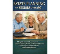 ESTATE PLANNING FOR SENIORS OVER 60: A Simple Guide to Wills, Living Trusts, Power of Attorney, Probate Avoidance, Asset Protection, and Protecting Your Family From Costly Estate Planning Mistakes