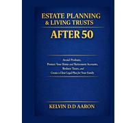 ESTATE PLANNING & LIVING TRUSTS AFTER 50: Avoid Probate, Protect Your Home and Retirement Accounts, Reduce Taxes, and Create a Clear Legal Plan for Your Family