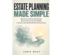 Estate Planning Made Simple: What Every Adult Actually Needs, Why It's Not Just for the Wealthy, and How to Get Started Without the Overwhelm