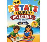 Estate Super Divertente - Libro di Attività per Bambini 6-9 Anni: Giochi Educativi, Labirinti, Puzzle ed Esercizi a Colori per Vacanze Creative e Senza Schermi