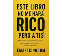 ESTE LIBRO NO ME HARÁ RICO PERO A TI SÍ: EL SECRETO NO ESTA EN LO QUE LEES, SINO EN QUIEN TE CONVIERTES DESPUES DE LEERLO