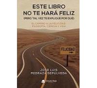 Este Libro No Te Hara Feliz (pero Tal Vez Te Explique Por Qué)