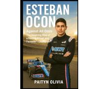 ESTEBAN OCON: Against All Odds: The Inspiring Rise of a Racing Driver and Formula 1 Champion