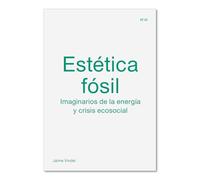 Estética fósil: Imaginarios de la energía y crisis ecosocial (et al)