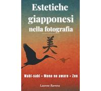 Estetiche giapponesi nella fotografia: Wabi-sabi, Mono no aware, Zen… Tecniche e filosofia per un nuovo sguardo fotografico