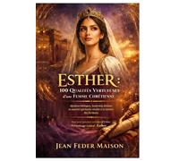 ESTHER : 100 qualités vertueuses d’une femme chrétienne: Mystères bibliques, leadership féminin et autorité spirituelle révélés à la lumière des Écritures