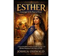 Esther: Courage in the Face of Fear: A Biblical Novel of Purpose, Risk, and Divine Timing