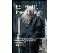 ESTHETIC INHIBITION: UN MANUALE PRATICO PER COSTRUIRE UNA VISIONE SENZA BUDGET
