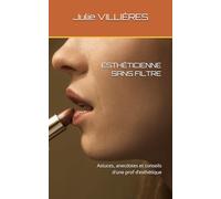 ESTHÉTICIENNE SANS FILTRE: Astuces, anecdotes et conseils d’une prof d’esthétique