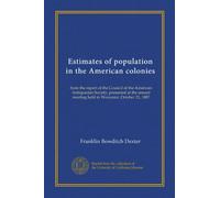 Estimates of population in the American colonies: from the report of the Council of the American Antiquarian Society, presented at the annual meeting held in Worcester, October 21, 1887