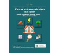 Estimer les travaux d’un bien immobilier: Le guide complet pour acheter au bon prix et réussir sa rénovation (Estimation des travaux & Rénovation immobilière)