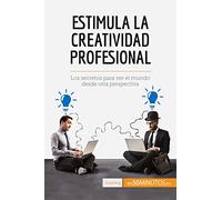 Estimula la creatividad profesional: Los secretos para ver el mundo desde otra perspectiva (Coaching)