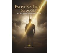 Estive na Linha da Morte: Mas Deus Permitiu a Minha Volta para Contar